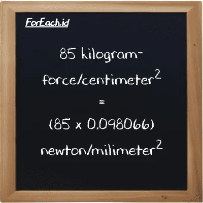85 kilogram-force/centimeter<sup>2</sup> is equivalent to 8.3356 newton/milimeter<sup>2</sup> (85 kgf/cm<sup>2</sup> is equivalent to 8.3356 N/mm<sup>2</sup>)